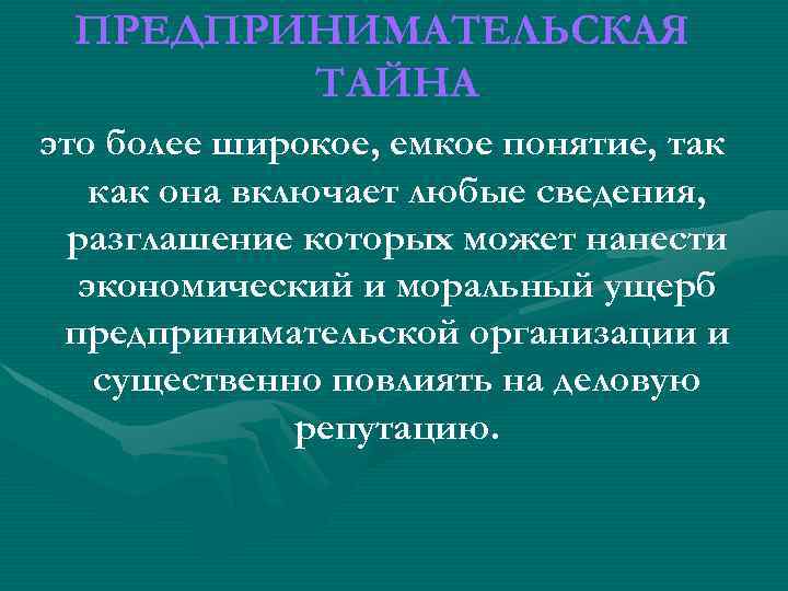 ПРЕДПРИНИМАТЕЛЬСКАЯ ТАЙНА это более широкое, емкое понятие, так как она включает любые сведения, разглашение