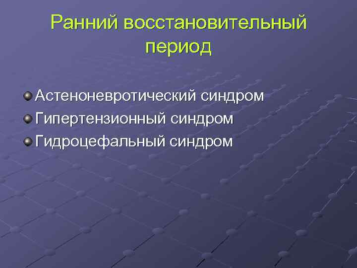 Ранний восстановительный период Астеноневротический синдром Гипертензионный синдром Гидроцефальный синдром 