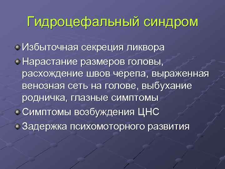 Гидроцефальный синдром Избыточная секреция ликвора Нарастание размеров головы, расхождение швов черепа, выраженная венозная сеть