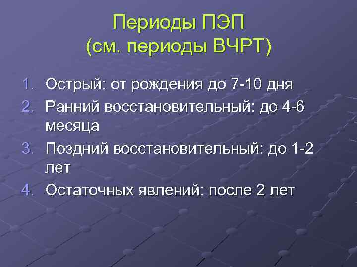 Периоды ПЭП (см. периоды ВЧРТ) 1. Острый: от рождения до 7 -10 дня 2.