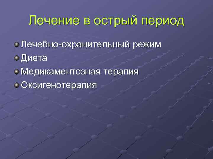 Лечение в острый период Лечебно-охранительный режим Диета Медикаментозная терапия Оксигенотерапия 