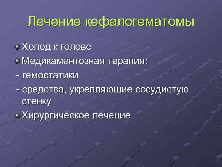 Лечение кефалогематомы Холод к голове Медикаментозная терапия: - гемостатики - средства, укрепляющие сосудистую стенку