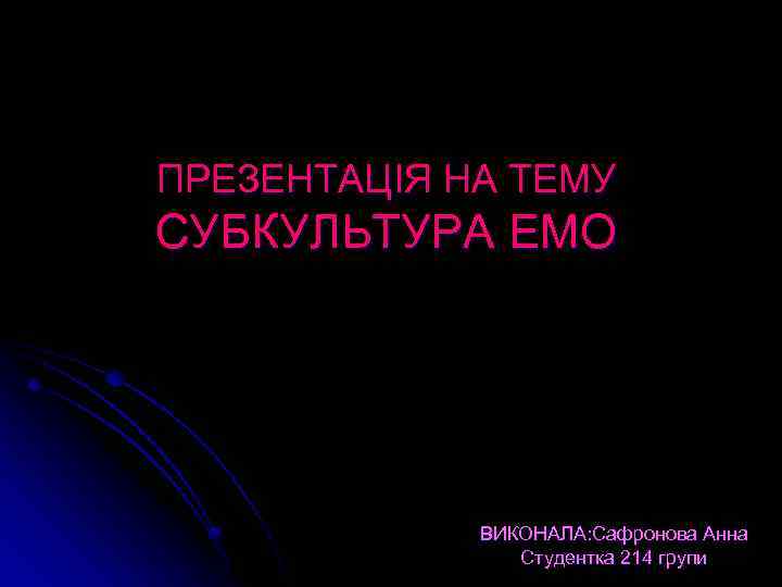ПРЕЗЕНТАЦІЯ НА ТЕМУ СУБКУЛЬТУРА ЕМО ВИКОНАЛА: Сафронова Анна Студентка 214 групи 