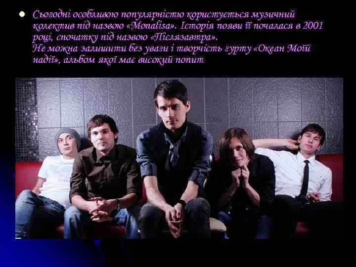 l Сьогодні особливою популярністю користується музичний колектив під назвою «Monalisa» . Історія появи її