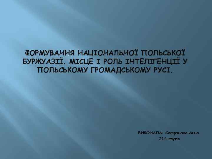 ФОРМУВАННЯ НАЦІОНАЛЬНОЇ ПОЛЬСЬКОЇ БУРЖУАЗІЇ. МІСЦЕ І РОЛЬ ІНТЕЛІГЕНЦІЇ У ПОЛЬСЬКОМУ ГРОМАДСЬКОМУ РУСІ. ВИКОНАЛА: Сафронова