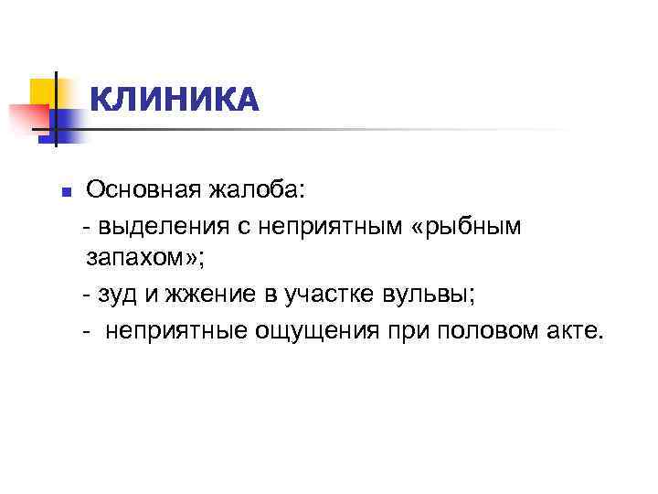 КЛИНИКА n Основная жалоба: - выделения с неприятным «рыбным запахом» ; - зуд и