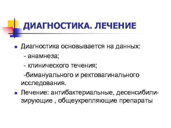 ДИАГНОСТИКА. ЛЕЧЕНИЕ n n Диагностика основывается на данных: - анамнеза; - клинического течения; -бимануального
