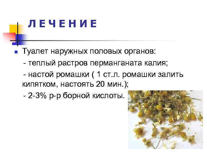 ЛЕЧЕНИЕ n Туалет наружных половых органов: - теплый растров перманганата калия; - настой ромашки