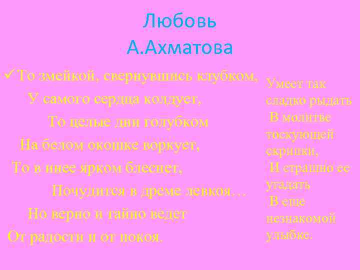 Любовь А. Ахматова ü То змейкой, свернувшись клубком, У самого сердца колдует, То целые