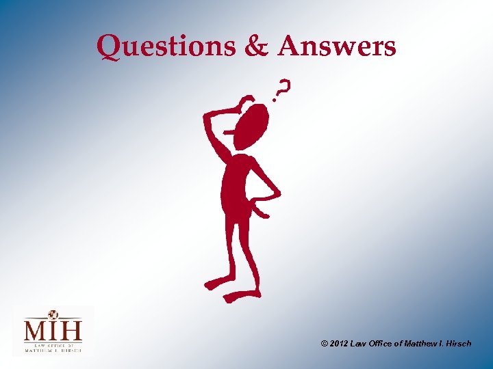 Questions & Answers © 2012 Law Office of Matthew I. Hirsch 
