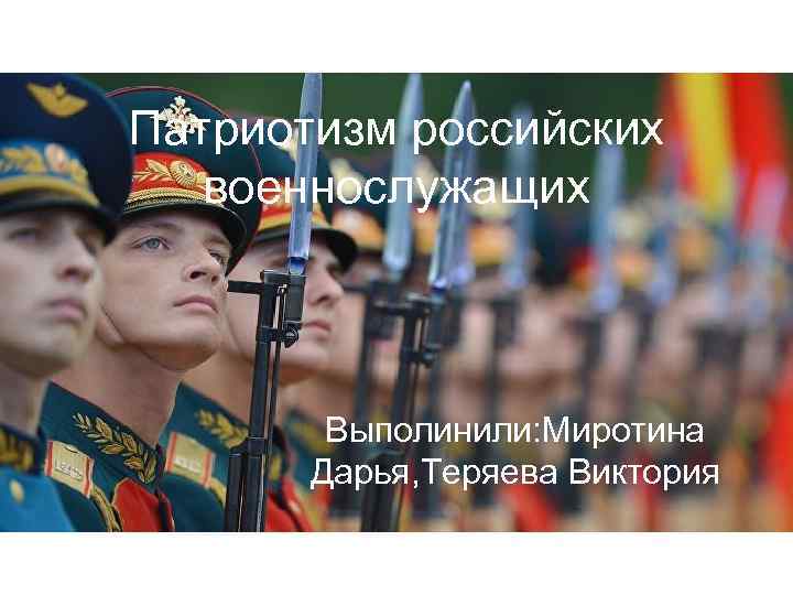 Патриотизм российских военнослужащих Выполинили: Миротина Дарья, Теряева Виктория 