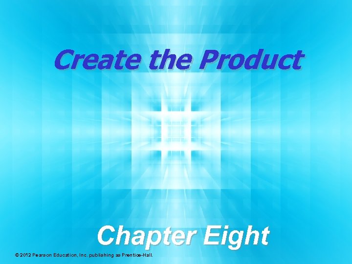 Create the Product Chapter Eight © 2012 Pearson Education, Inc. publishing as Prentice-Hall. 