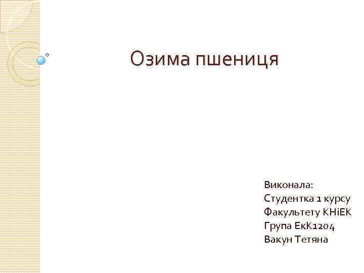 Озима пшениця Виконала: Студентка 1 курсу Факультету КНіЕК Група Ек. К 1204 Вакун Тетяна