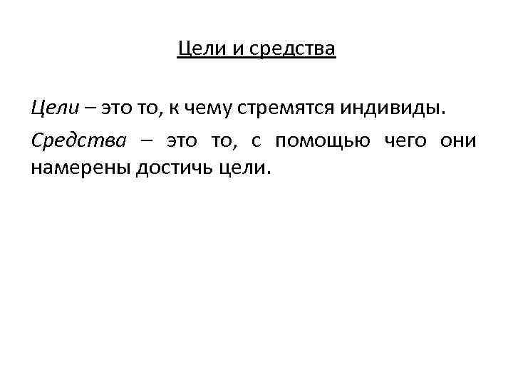 Цели и средства Цели – это то, к чему стремятся индивиды. Средства – это