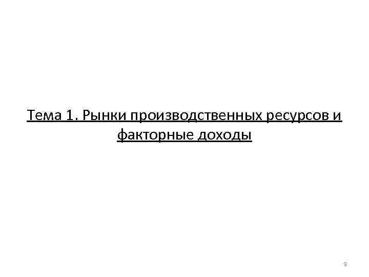 Тема 1. Рынки производственных ресурсов и факторные доходы 9 