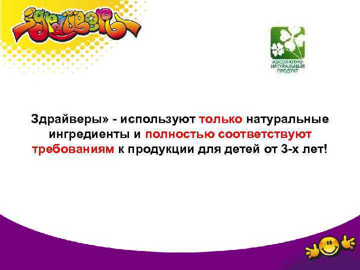Здрайверы» - используют только натуральные ингредиенты и полностью соответствуют требованиям к продукции для детей