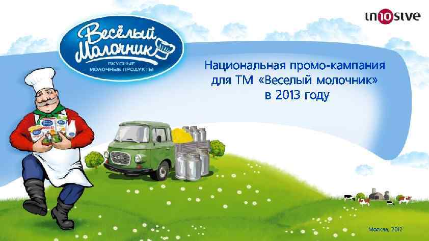 Национальная промо-кампания для ТМ «Веселый молочник» в 2013 году Москва, 2012 