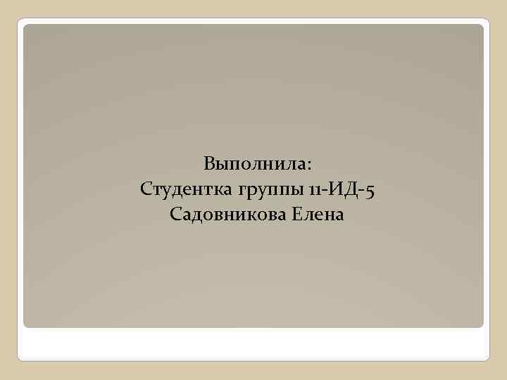 Выполнила: Студентка группы 11 -ИД-5 Садовникова Елена 