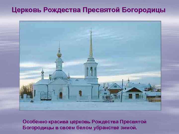Церковь Рождества Пресвятой Богородицы Особенно красива церковь Рождества Пресвятой Богородицы в своем белом убранстве