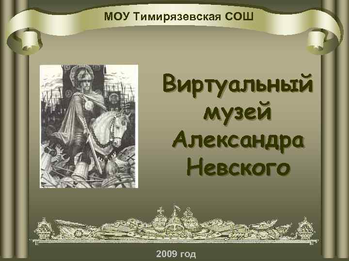 МОУ Тимирязевская СОШ Виртуальный музей Александра Невского 2009 год 
