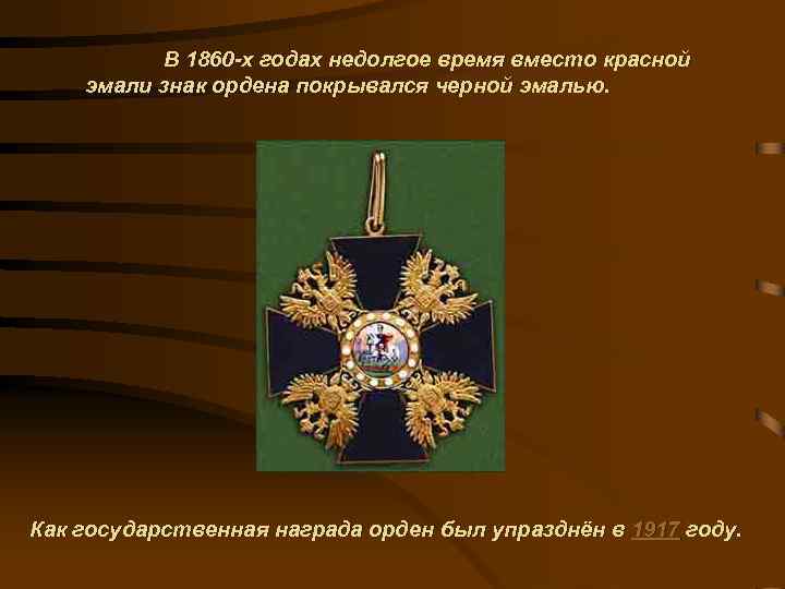 В 1860 -х годах недолгое время вместо красной эмали знак ордена покрывался черной эмалью.