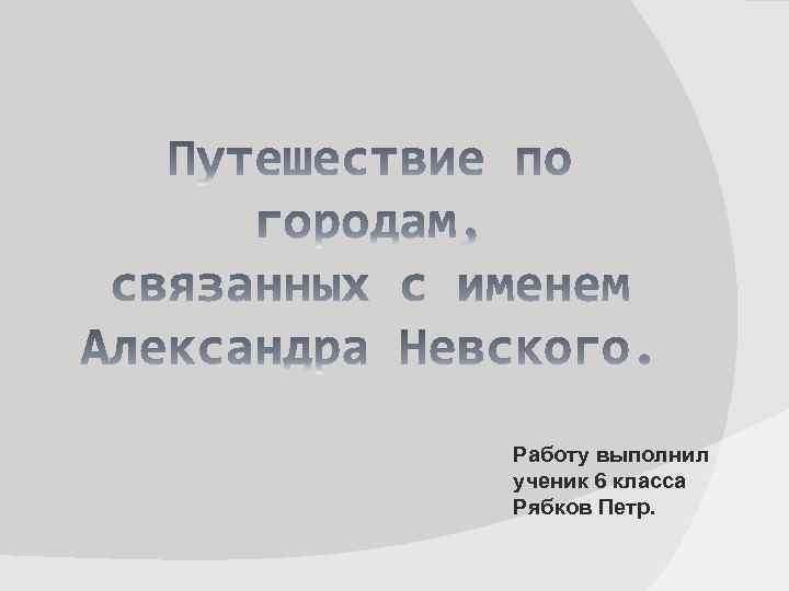 Работу выполнил ученик 6 класса Рябков Петр. 