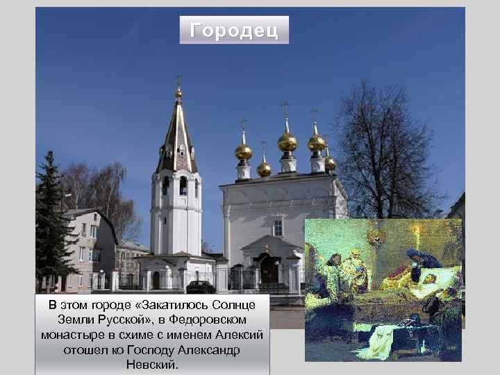 Городец В этом городе «Закатилось Солнце Земли Русской» , в Федоровском монастыре в схиме