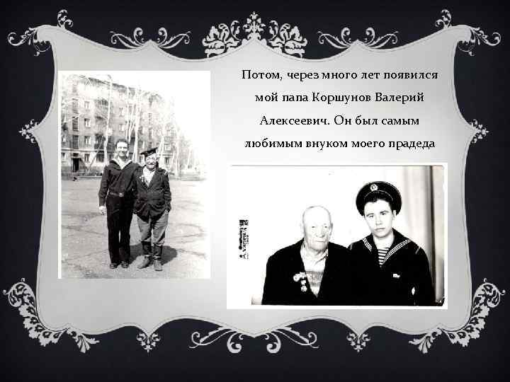 Потом, через много лет появился мой папа Коршунов Валерий Алексеевич. Он был самым любимым