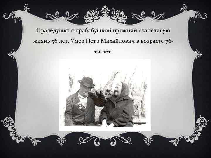 Прадедушка с прабабушкой прожили счастливую жизнь 56 лет. Умер Петр Михайлович в возрасте 76