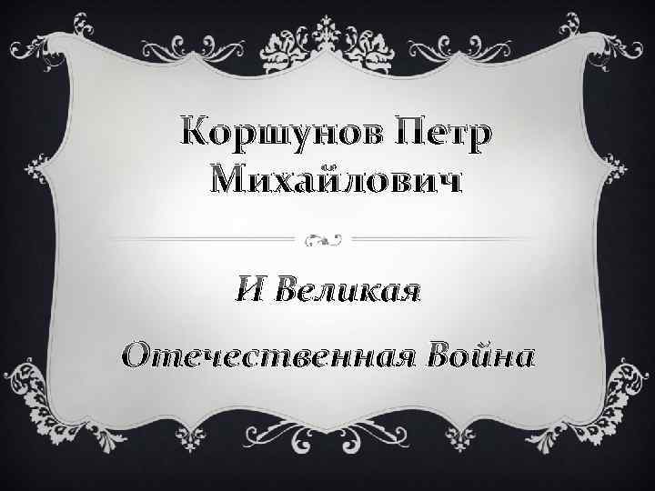 Коршунов Петр Михайлович И Великая Отечественная Война 