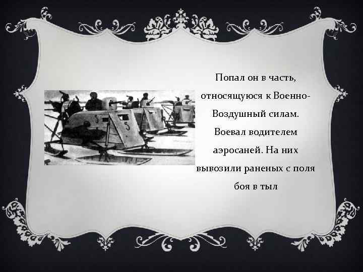 Попал он в часть, относящуюся к Военно. Воздушный силам. Воевал водителем аэросаней. На них