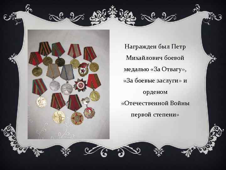 Награжден был Петр Михайлович боевой медалью «За Отвагу» , «За боевые заслуги» и орденом