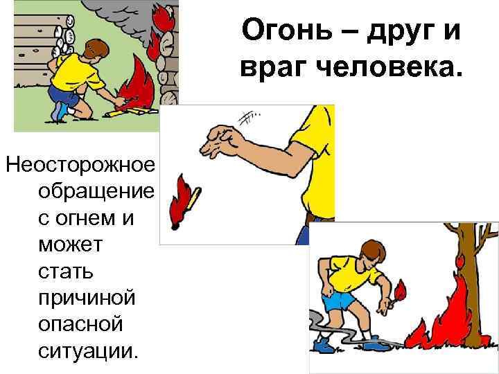 Огонь – друг и враг человека. Неосторожное обращение с огнем и может стать причиной