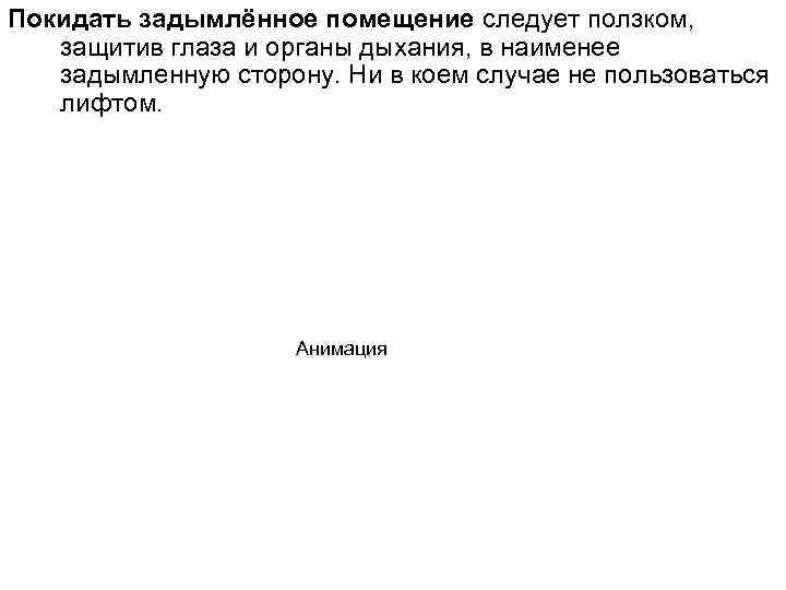 Покидать задымлённое помещение следует ползком, защитив глаза и органы дыхания, в наименее задымленную сторону.