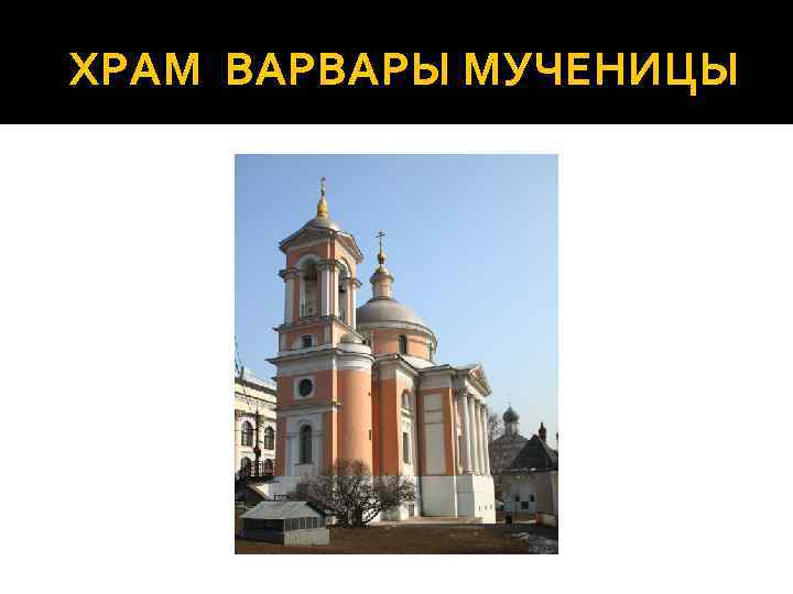 ХРАМ ВАРВАРЫ МУЧЕНИЦЫ 