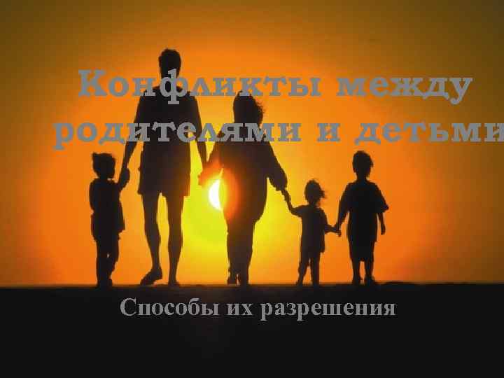 Конфликты между родителями и детьми Способы их разрешения 