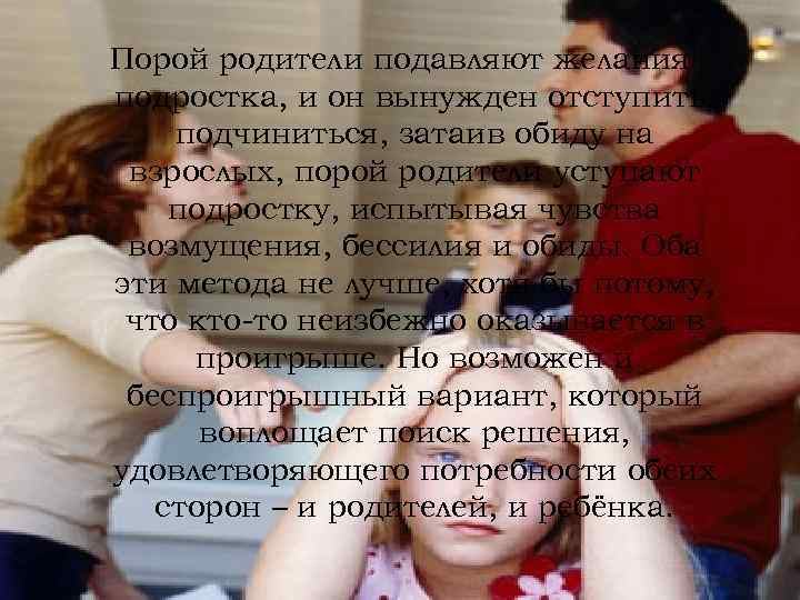 Порой родители подавляют желания подростка, и он вынужден отступить, подчиниться, затаив обиду на взрослых,
