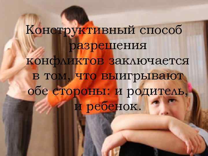 Конструктивный способ разрешения конфликтов заключается в том, что выигрывают обе стороны: и родитель, и