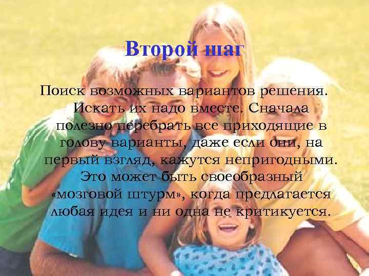Второй шаг Поиск возможных вариантов решения. Искать их надо вместе. Сначала полезно перебрать все