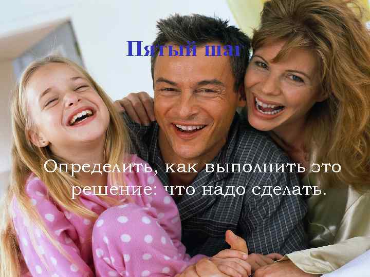 Пятый шаг Определить, как выполнить это решение: что надо сделать. 
