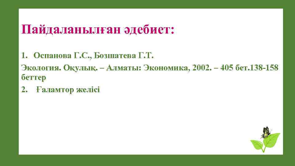 Пайдаланылған әдебиет: 1. Оспанова Г. С. , Бозшатева Г. Т. Экология. Оқулық. – Алматы: