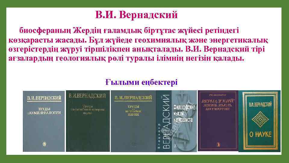 В. И. Вернадский биосфераның Жердің ғаламдық біртұтас жүйесі ретіндегі көзқарасты жасады. Бұл жүйеде геохимиялық