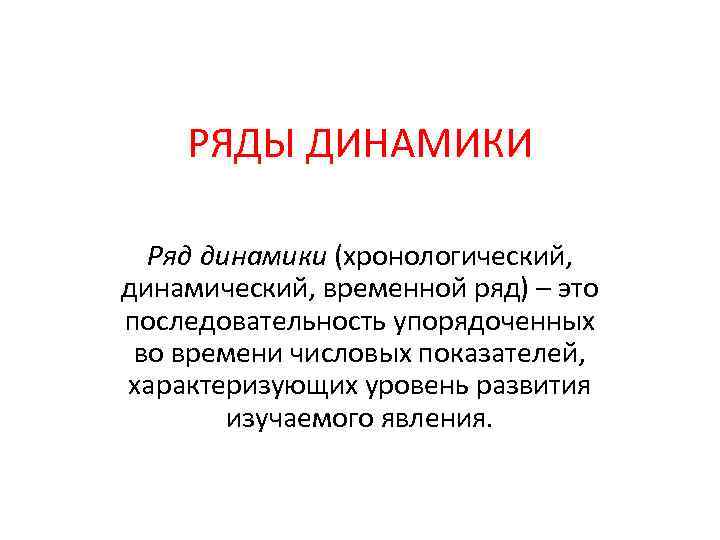 РЯДЫ ДИНАМИКИ Ряд динамики (хронологический, динамический, временной ряд) – это последовательность упорядоченных во времени