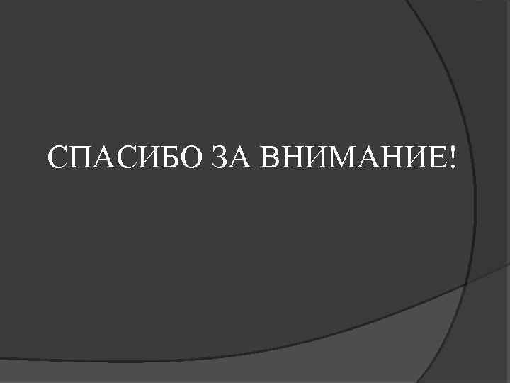 СПАСИБО ЗА ВНИМАНИЕ! 