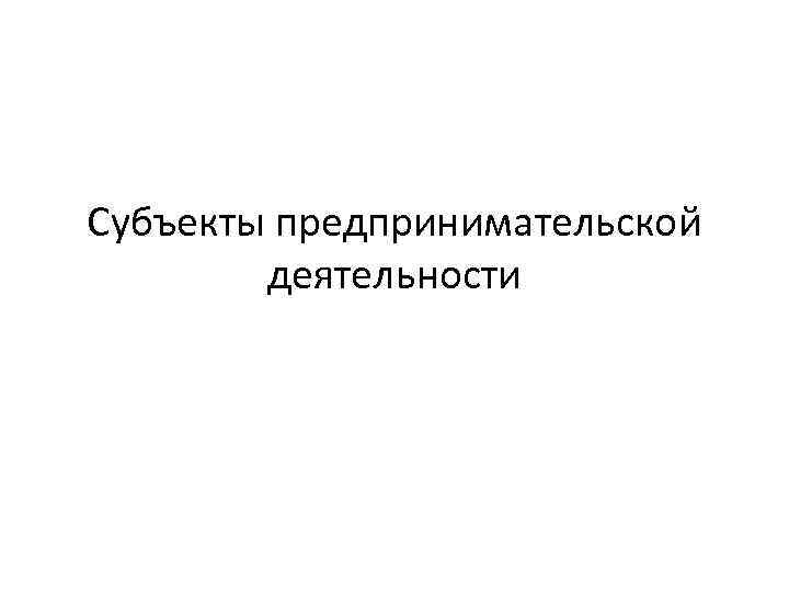 Субъекты предпринимательской деятельности 