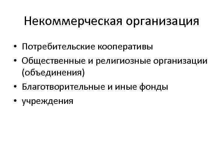 Некоммерческая организация • Потребительские кооперативы • Общественные и религиозные организации (объединения) • Благотворительные и