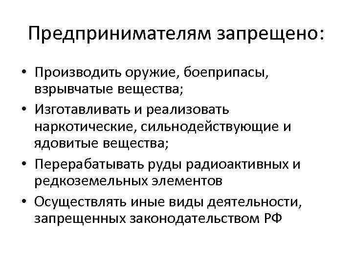 Предпринимателям запрещено: • Производить оружие, боеприпасы, взрывчатые вещества; • Изготавливать и реализовать наркотические, сильнодействующие