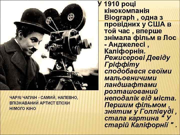 ЧАРЛІ ЧАПЛІН - САМИЙ, НАПЕВНО, ВПІЗНАВАНИЙ АРТИСТ ЕПОХИ НІМОГО КІНО У 1910 році кінокомпанія