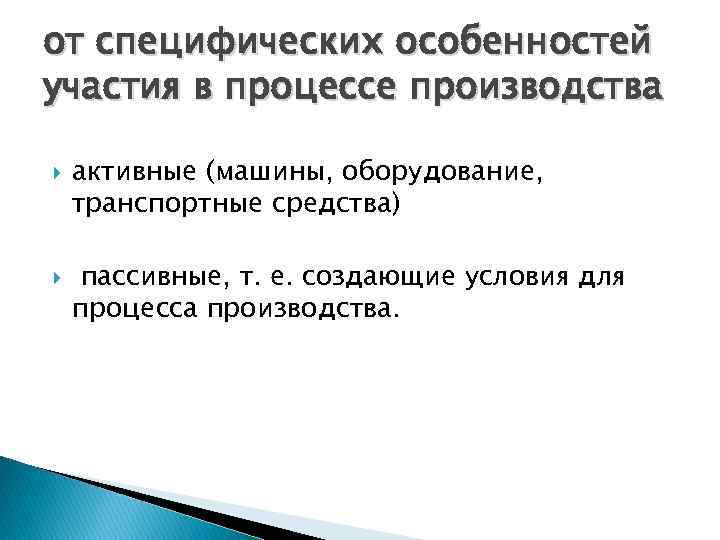 от специфических особенностей участия в процессе производства активные (машины, оборудование, транспортные средства) пассивные, т.