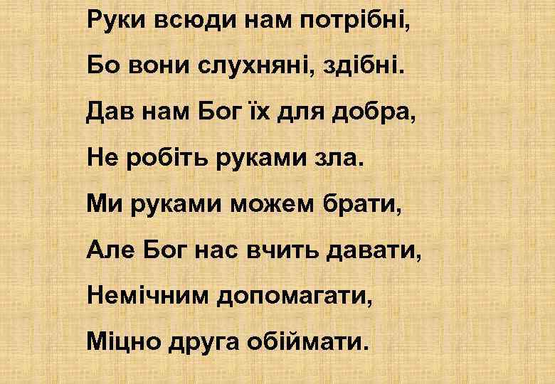 Руки всюди нам потрібні, Бо вони слухняні, здібні. Дав нам Бог їх для добра,